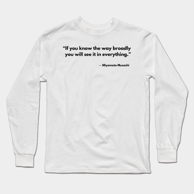 “If you know the way broadly you will see it in everything.” Miyamoto Musashi The Book of Five Rings Long Sleeve T-Shirt by ReflectionEternal